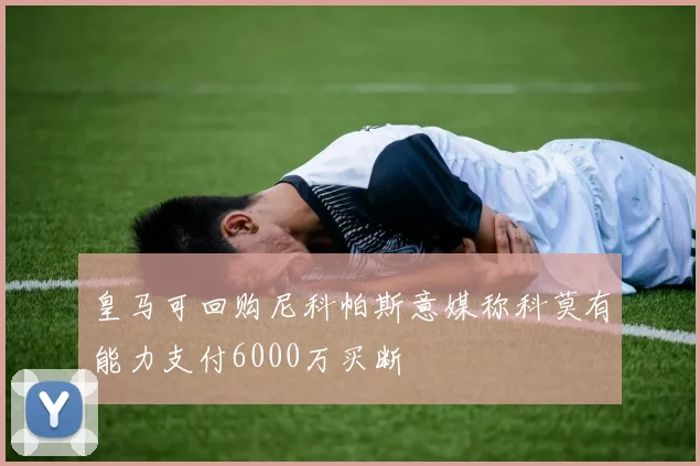 皇马可回购尼科帕斯意媒称科莫有能力支付6000万买断