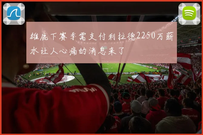 雄鹿下赛季需支付利拉德2250万薪水让人心痛的消息来了
